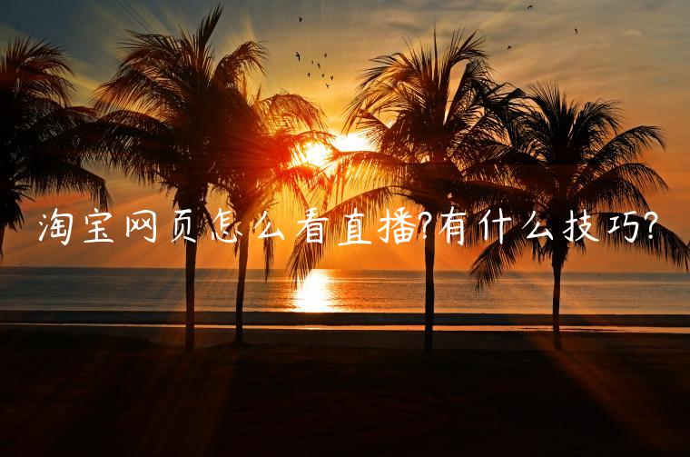 淘寶網(wǎng)頁怎么看直播?有什么技巧?